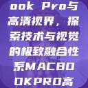 全新MacBook Pro与高清视界，探索技术与视觉的极致融合性系MACBOOKPRO高清_第1集  第1张