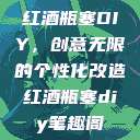 红酒瓶塞DIY，创意无限的个性化改造红酒瓶塞diy笔趣阁  第1张