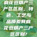 麻花豆精产三产区区别，特色、工艺与品质差异麻花豆精产三产区区别?  第1张