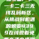 探索国产卡一卡二卡三无线乱码新区,从挑战到机遇的蜕变4399在线观看免费高清电视剧 第1张 探索国产卡一卡二卡三无线乱码新区,从挑战到机遇的蜕变4399在线观看免费高清电视剧 第1张