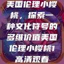 美国伦理小樱桃,探索一种文化符号的多维价值美国伦理小樱桃1高清观看 第1张 美国伦理小樱桃,探索一种文化符号的多维价值美国伦理小樱桃1高清观看 第1张