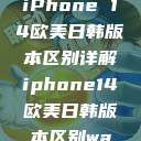 iPhone 14欧美日韩版本区别详解iphone14欧美日韩版本区别wa  第1张