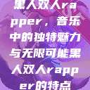 黑人双人rapper，音乐中的独特魅力与无限可能黑人双人rapper的特点  第1张