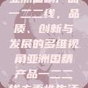 亚洲国精产品一二二线，品质、创新与发展的多维视角亚洲国精产品一二二线夫妻性生活  第1张