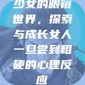 少女的眼镜世界，探索与成长女人一旦尝到粗硬的心理反应  第1张