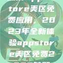 探索App Store美区免费应用，2023年全新体验appstore美区免费2023破解  第1张