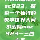 人间水蜜桃mac923，探索一个独特的数字世界人间水蜜桃mac923一三四专区  第1张