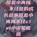 反差小青梅，不经意的成长故事反差小青梅不经c1v1小说笔趣阁  第1张