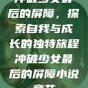 冲破少女最后的屏障，探索自我与成长的独特旅程冲破少女最后的屏障小说章节  第1张