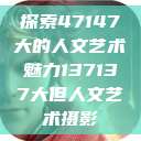 探索47147大的人文艺术魅力137137大但人文艺术摄影  第1张