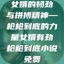 女婿的韧劲与拼搏精神—枪枪到底的力量女婿有劲枪枪到底小说免费  第1张
