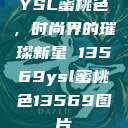 YSL蜜桃色，时尚界的璀璨新星 13569ysl蜜桃色13569图片  第1张