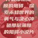 冲破那层薄膜的阻碍，探索未知世界的勇气与决心冲破那层薄膜的阻碍小说片段  第1张