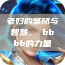 老妇的坚韧与智慧，槡bbbb的力量  第1张