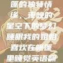 我的姐姐与帐篷的独特情缘，夜晚的星空下的梦幻睡眠我的姐姐喜欢在帐篷里睡觉英语翻译  第1张