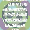 视频接受之路，从拒绝到慢慢接纳刚开始拒绝后来慢慢接受视频甚至自己还主动起来  第1张