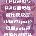 TPU色母与PA6色母性能比较及应用探讨tpu色母和pa6色母的性能很牛 第1张 TPU色母与PA6色母性能比较及应用探讨tpu色母和pa6色母的性能很牛 第1张
