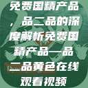 免费国精产品，品二品的深度解析免费国精产品—品二品黄色在线观看视频  第1张