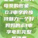 塑造一个伟大母亲的形象—D3申字的独特魅力一个好妈妈的d3申字电影完整版免费  第1张