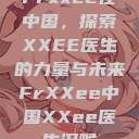 Frxxee在中国，探索XXEE医生的力量与未来FrXXee中国XXee医生深喉  第1张