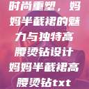 时尚重塑，妈妈半截裙的魅力与独特高腰烫钻设计妈妈半截裙高腰烫钻txt  第1张