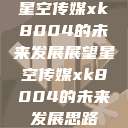 星空传媒xk8004的未来发展展望星空传媒xk8004的未来发展思路  第1张