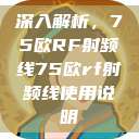 深入解析，75欧RF射频线75欧rf射频线使用说明  第1张