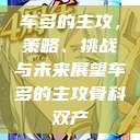 车多的主攻，策略、挑战与未来展望车多的主攻骨科双产  第1张