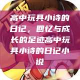 高中玩具小诗的日记，回忆与成长的足迹高中玩具小诗的日记小说  第1张