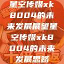 星空传媒xk8004的未来发展展望星空传媒xk8004的未来发展思路  第1张