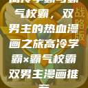 高冷学霸与霸气校霸，双男主的热血漫画之旅高冷学霸×霸气校霸双男主漫画推荐  第1张