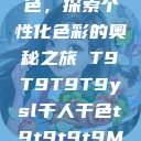 YSL千人千色，探索个性化色彩的奥秘之旅 T9T9T9T9ysl千人千色t9t9t9t9MAB  第1张