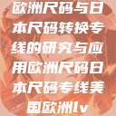 欧洲尺码与日本尺码转换专线的研究与应用欧洲尺码日本尺码专线美国欧洲lv  第1张