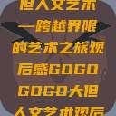 gogogo大但人文艺术—跨越界限的艺术之旅观后感GOGOGOGO大但人文艺术观后感  第1张