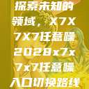 探索未知的领域，X7X7X7任意噪2028x7x7x7任意噪入口切换路线  第1张