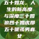 五十如龙，人生的新高度与深度三十如狼四十如虎那五十呢孤男寡女  第1张