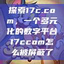 探索17c.com,一个多元化的数字平台17ccom怎么被屏蔽了 第1张 探索17c.com,一个多元化的数字平台17ccom怎么被屏蔽了 第1张