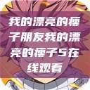 我的漂亮的瘦子朋友我的漂亮的瘦子5在线观看  第1张