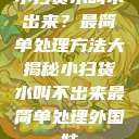 小扫货水叫不出来？最简单处理方法大揭秘小扫货水叫不出来最简单处理外国妹  第1张