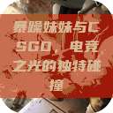 暴躁妹妹与CSGO，电竞之光的独特碰撞  第1张
