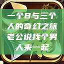 一个B与三个人的奇幻之旅老公说找个男人来一起  第1张