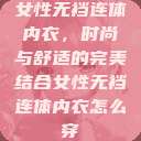 女性无裆连体内衣,时尚与舒适的完美结合女性无裆连体内衣怎么穿 第1张 女性无裆连体内衣,时尚与舒适的完美结合女性无裆连体内衣怎么穿 第1张