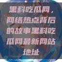 黑料吃瓜网,网络热点背后的故事黑料吃瓜网最新网站地址 第1张 黑料吃瓜网,网络热点背后的故事黑料吃瓜网最新网站地址 第1张