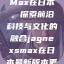 Jagnex SMax在日本，探索前沿科技与文化的融合jagnexsmax在日本最新版本更新内容  第1张