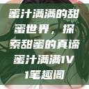 蜜汁满满的甜蜜世界，探索甜蜜的真谛蜜汁满满1V1笔趣阁  第1张