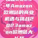 揭秘2023年Amazon欧洲站的商业机遇与挑战2023amazon欧洲站大长颈 第1张 揭秘2023年Amazon欧洲站的商业机遇与挑战2023amazon欧洲站大长颈 第1张