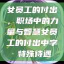 女员工的付出，职场中的力量与智慧女员工的付出中字 特殊待遇  第1张