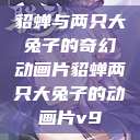 貂蝉与两只大兔子的奇幻动画片貂蝉两只大兔子的动画片v9 第1张 貂蝉与两只大兔子的奇幻动画片貂蝉两只大兔子的动画片v9 第1张