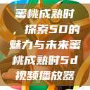 蜜桃成熟时，探索5D的魅力与未来蜜桃成熟时5d视频播放器  第1张