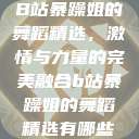 B站暴躁姐的舞蹈精选，激情与力量的完美融合b站暴躁姐的舞蹈精选有哪些  第1张